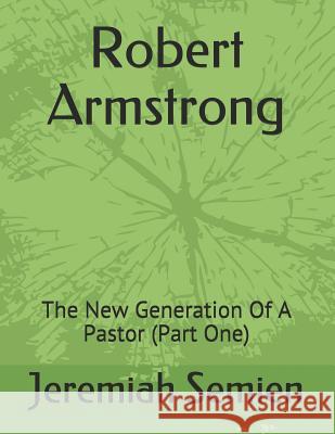 Robert Armstrong: The New Generation of a Pastor (Part One) Jeremiah Semien 9781796402322 Independently Published