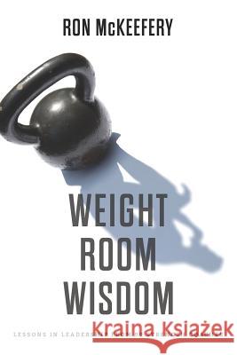 Weight Room Wisdom: Lessons in Leadership from 99 Strength Coaches Ron McKeefery 9781796408751 Independently Published