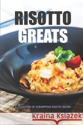 Risotto Greats: A Collection of Scrumptious Risotto Recipes Carla Hale 9781796412598