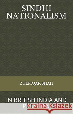 Sindhi Nationalism: In British India (1843 - 1947) and Pakistan (1947-2912) Zulfiqar Shah 9781796417340