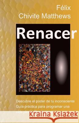 Renacer: Descubre El Poder de Tu Inconsciente: Guía Práctica Para Programar Una Vida Plena, Libre, Y Sana Matthews, Alex 9781796420449 Independently Published