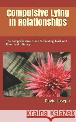 Compulsive Lying In Relationships: The Comprehensive Guide to Building Trust And Emotional Intimacy Joseph, David 9781796422856