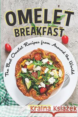 Omelet Breakfast: The Best Omelet Recipes from Around the World Daniel Humphreys 9781796422948 Independently Published