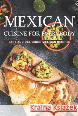 Mexican Cuisine for Everybody: Easy and Delicious Mexican Recipes Daniel Humphreys 9781796423372 Independently Published