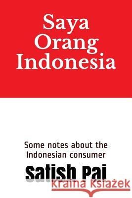 Saya Orang Indonesia: Some notes about the Indonesian consumer Satish Pai 9781796425628 Independently Published