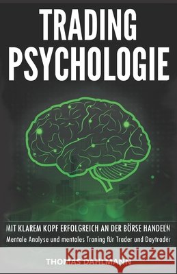 Trading Psychologie: Mit klarem Kopf erfolgreich an der B?rse Handeln - Mentale Analyse und mentales Training f?r Trader und Daytrader Thomas Dahlmann 9781796428643 Independently Published