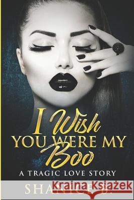 I Wish You Were My Boo: A Tragic Love Story Shanice B 9781796433555 Independently Published