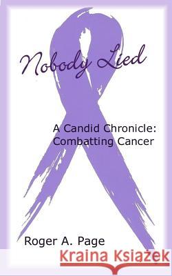 Nobody Lied: A Candid Chronicle: Combatting Cancer Roger a. Page 9781796434125 Independently Published