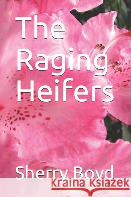 The Raging Heifers Sherry Boyd 9781796439236 Independently Published