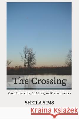 The Crossing: over adversities, problems, and circumstances Sheila Sims 9781796447521