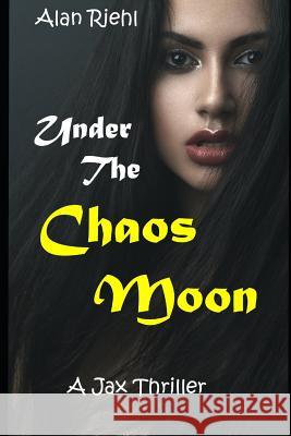 Under the Chaos Moon: A Jax Thriller Alan Riehl 9781796449624 Independently Published
