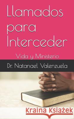 Llamados Para Interceder: Vida Y Ministerio Dr Natanael Valenzuela 9781796453492 Independently Published