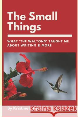 The Small Things: What 'The Waltons' Taught Me About Writing & More Lowder, Kristine 9781796467963 Independently Published