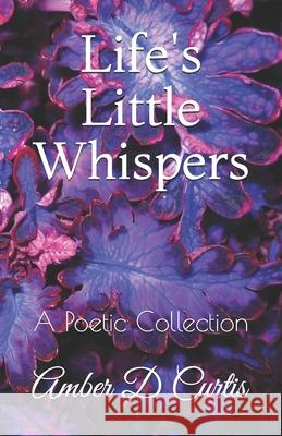 Life's Little Whispers: A Poetic Collection Amber D. Curtis 9781796468090