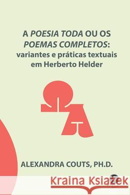 A Poesia Toda ou os Poemas Completos: variantes e práticas textuais em Herberto Helder Alexandra Couts 9781796470017 Independently Published
