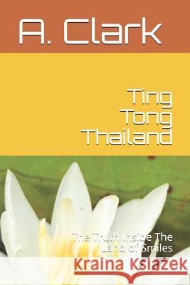 Ting Tong Thailand: The Truth Inside the Land of Smiles A. Clark 9781796473599 Independently Published