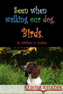 Seen When Walking Our Dog.: Birds. William E. Cullen 9781796499162 Independently Published