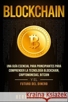 Blockchain: Una Guía Esencial Para Principiantes Para Comprender La Tecnología Blockchain, Criptomonedas, Bitcoin y el Futuro del Jones, Herbert 9781796509984 Independently Published