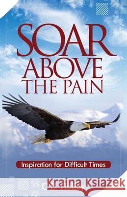 Soar Above the Pain: Inspiration for Difficult Times C L Holley 9781796522051 Independently Published