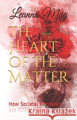 The Heart of the Matter: How Societal Pressures Are Killing Women Leanna May 9781796525243 Independently Published