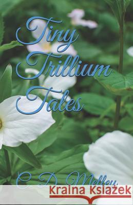 Tiny Trillium Tales C. D. Melley 9781796543568 Independently Published