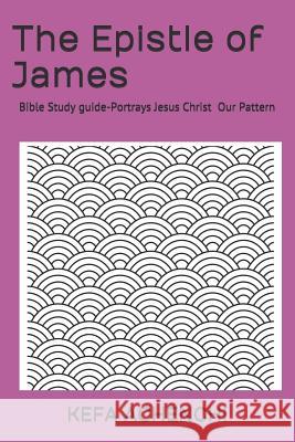 The Epistle of James: Portrays Jesus Christ, Our Pattern Kefa Achenchi 9781796549935