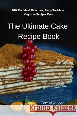 The Ultimate Cake Recipe Book: 100 the Most Delicious, Easy-To-Make Cupcake Recipes Ever Teresa Moore 9781796556780 Independently Published
