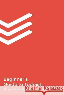 The Beginner's Guide to Todoist Amir Salihefendic, Thomas Mailund 9781796566987 Independently Published