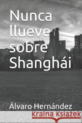 Nunca llueve sobre Shangh?i ?lvaro Hern?ndez 9781796594188