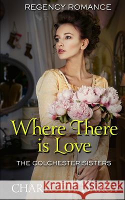 Where There Is Love: Regency Romance Charlotte Darcy 9781796597646 Independently Published