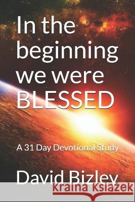 In the beginning we were blessed: A 31 day foundational study David Bizley 9781796601961 Independently Published