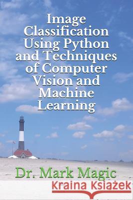 Image Classification Using Python and Techniques of Computer Vision and Machine Learning John Magic Mark Magic 9781796607260 Independently Published