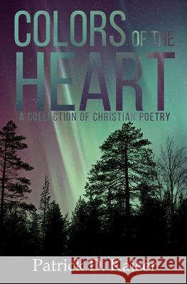 Colors of the Heart: A Collection of Christian Poetry Patrick D. Kaiser 9781796607338