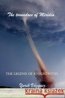 The tornadoes of Mirìdia.: The legend of Knight Wind. Vàzquez, Yurik 9781796621549