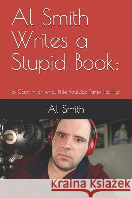 Al Smith Writes a Stupid Book: To Cash in on What Little Youtube Fame He Has Al Smith 9781796624762 Independently Published
