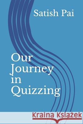 Our Journey in Quizzing Sures Pai Satish Pai 9781796624823 Independently Published