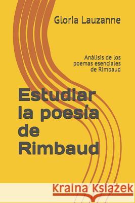 Estudiar la poesía de Rimbaud: Análisis de los poemas esenciales de Rimbaud Lauzanne, Gloria 9781796630930 Independently Published