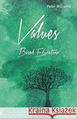Values - Based Education: Practical Strategies to Start, Strengthen and Sustain Values Based Learning Peter Williams 9781796633603 Independently Published