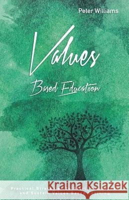 Values - Based Education: Practical Strategies to Start, Strengthen and Sustain Values Based Learning Peter Williams 9781796633603