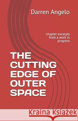 The Cutting Edge of Outer Space: Chapter Excerpts from a Work in Progress Darren Angelo 9781796645620 Independently Published
