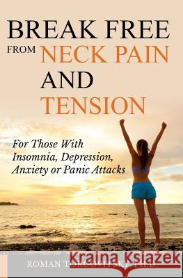 Break Free From Neck Pain and Tension: For Those With Insomnia, Depression, Anxiety or Panic Attacks Torgovitsky Ph. D., Roman 9781796647617 Independently Published