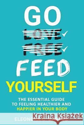 Go feed yourself: The Essential Guide to Feeling Healthier and Happier in Your Body. Eleonora Calcad 9781796649321 Independently Published
