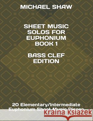 Sheet Music Solos For Euphonium Book 1 Bass Clef Edition: 20 Elementary/Intermediate Euphonium Sheet Music Pieces Michael Shaw (Sterling Drug Inc Malvern Pennsylvania USA) 9781796649628 Independently Published