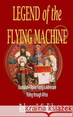 Legend of the Flying Machine: Australian-Filipino Family's Adventure Riding Through Africa Rebecca S. Carlisle 9781796660470 Independently Published