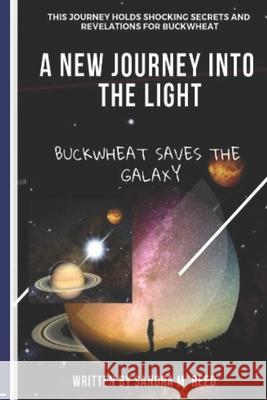 A New Journey Into the Light: Buckwheat Saves the Galaxy Sandra Myria Reed 9781796662542