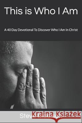 This is Who I Am: A 40 Day Devotional To Discover Who I Am In Christ Steve Biddison   9781796663259 Independently Published