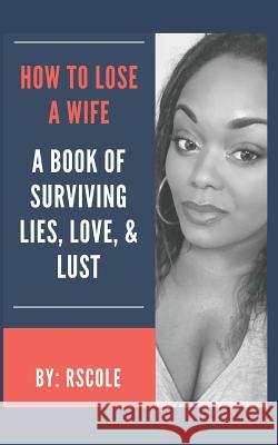 How to Lose A Wife: A Book of Lies, Love, & Lust Cole, Rs 9781796669435 Independently Published