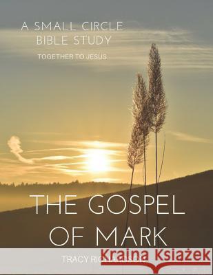 The Gospel Of Mark: A Small Circle Bible Study Richardson, Tracy 9781796670189 Independently Published