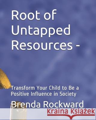 Root of Untapped Resources-: Transform Your Child to Be a Positive Influence in Society Vicki White Brenda Rockward 9781796672411 Independently Published