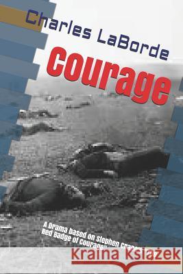 Courage: A Drama Based on Stephen Crane's the Red Badge of Courage Charles Laborde 9781796677249 Independently Published